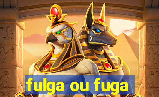 fulga ou fuga